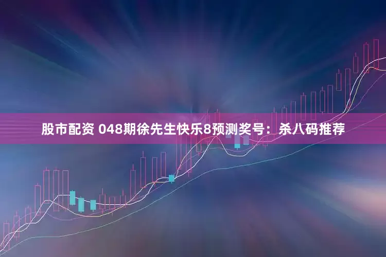 股市配资 048期徐先生快乐8预测奖号：杀八码推荐