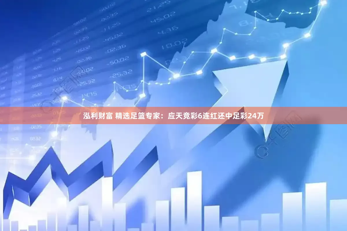 泓利财富 精选足篮专家：应天竞彩6连红还中足彩24万